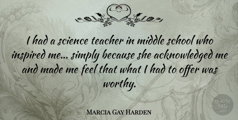 Marcia Gay Harden Quote About Middle, Offer, School, Science, Simply: I Had A Science Teacher...