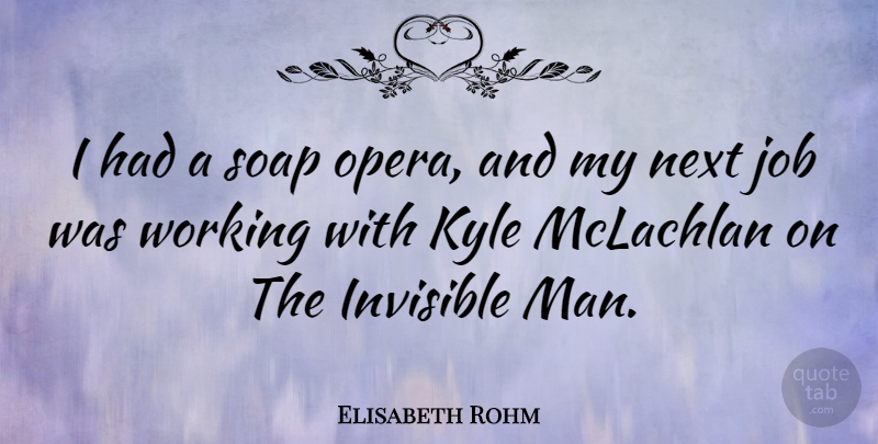 Elisabeth Rohm Quote About Invisible, Job, Kyle, Next, Soap: I Had A Soap Opera...