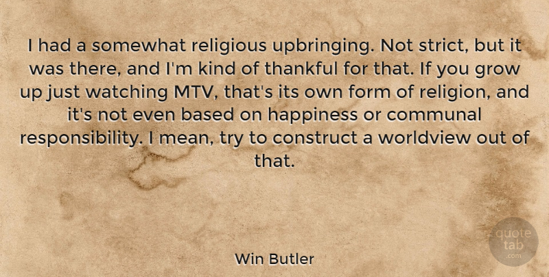 Win Butler Quote About Based, Communal, Construct, Form, Happiness: I Had A Somewhat Religious...