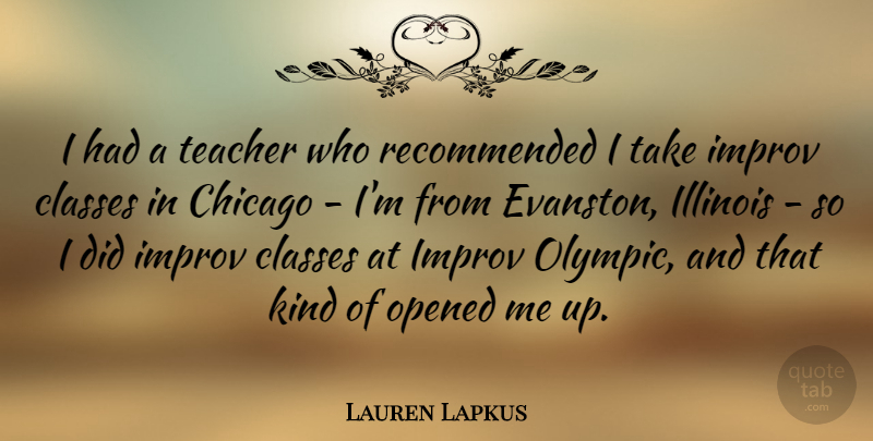 Lauren Lapkus Quote About Classes, Illinois, Improv, Opened, Teacher: I Had A Teacher Who...