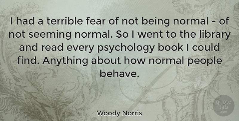 Woody Norris Quote About Fear, Normal, People, Psychology, Terrible: I Had A Terrible Fear...