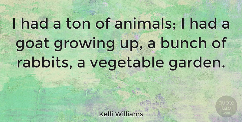 Kelli Williams Quote About Growing Up, Garden, Animal: I Had A Ton Of...