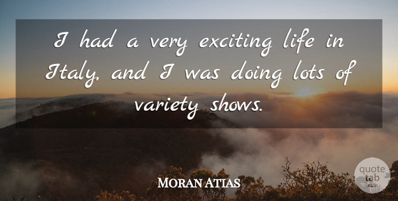 Moran Atias Quote About Life, Lots, Variety: I Had A Very Exciting...