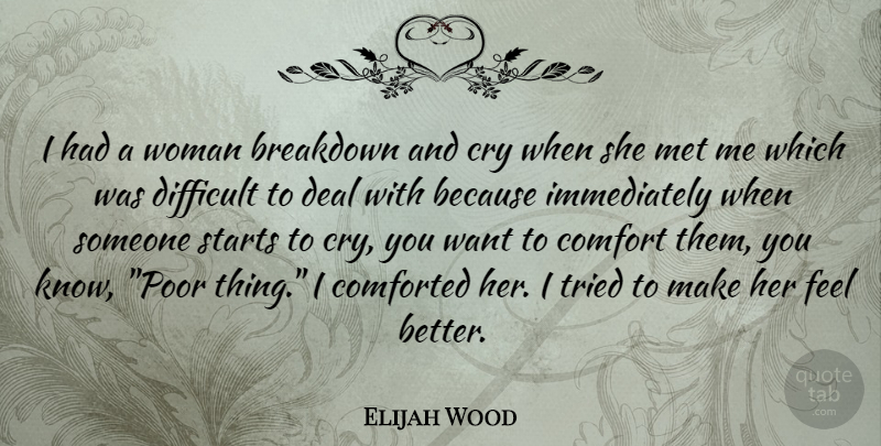 Elijah Wood Quote About Breakdown, Comfort, Cry, Deal, Difficult: I Had A Woman Breakdown...