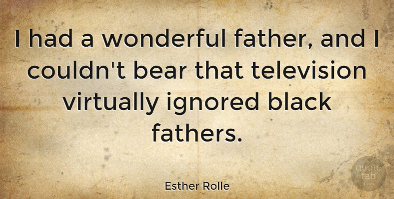 Esther Rolle Quote About Bear, Ignored, Virtually, Wonderful: I Had A Wonderful Father...