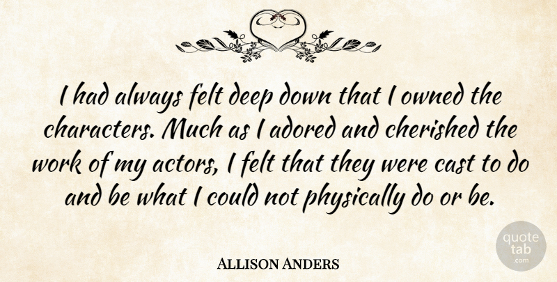 Allison Anders Quote About Adored, Cast, Cherished, Felt, Owned: I Had Always Felt Deep...