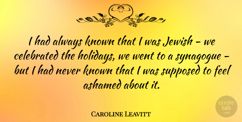 Caroline Leavitt Quote About Ashamed, Celebrated, Jewish, Known, Supposed: I Had Always Known That...