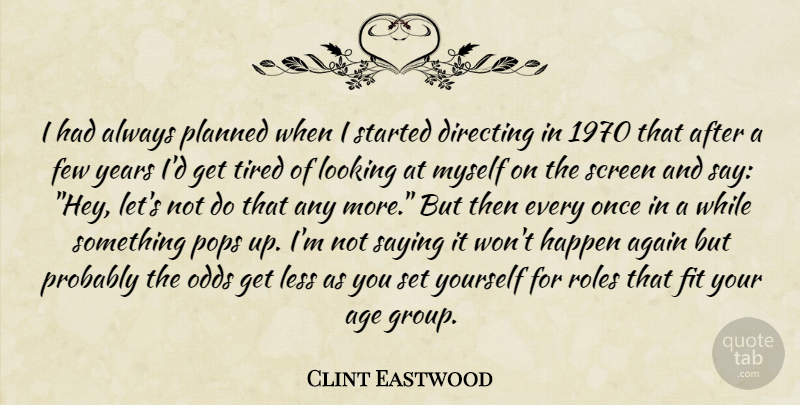 Clint Eastwood Quote About Tired, Odds, Years: I Had Always Planned When...