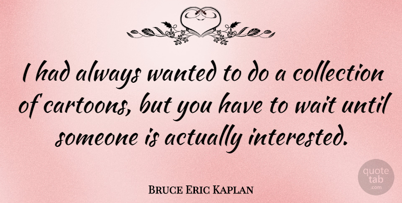 Bruce Eric Kaplan Quote About Collection, Until: I Had Always Wanted To...