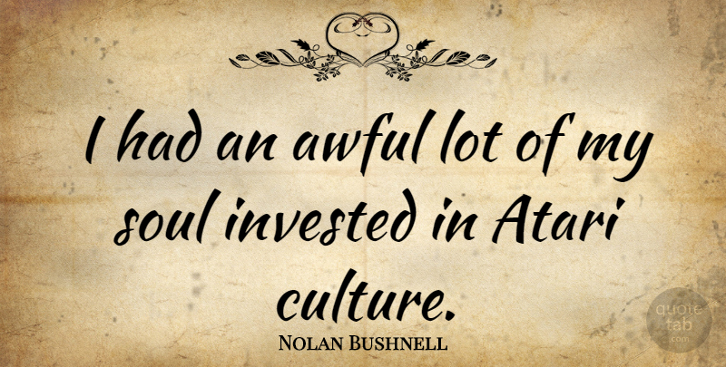 Nolan Bushnell Quote About Soul, Awful, Culture: I Had An Awful Lot...