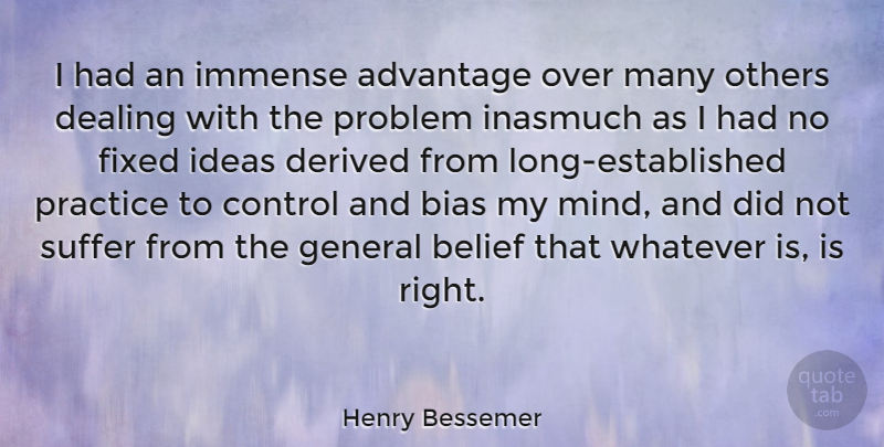 Henry Bessemer Quote About Advantage, Belief, Bias, Dealing, Derived: I Had An Immense Advantage...