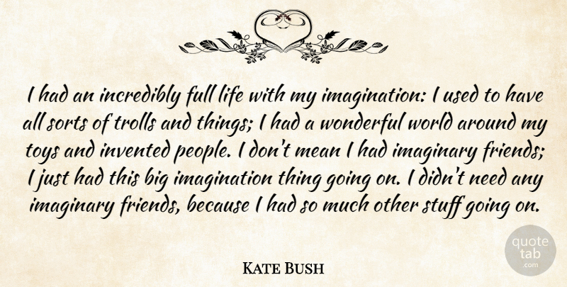 Kate Bush Quote About Full, Imaginary, Imagination, Incredibly, Invented: I Had An Incredibly Full...