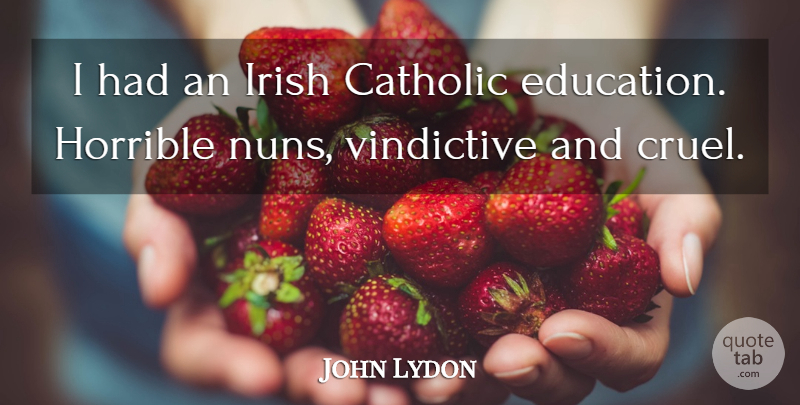 John Lydon Quote About Catholic, Vindictive, Horrible: I Had An Irish Catholic...