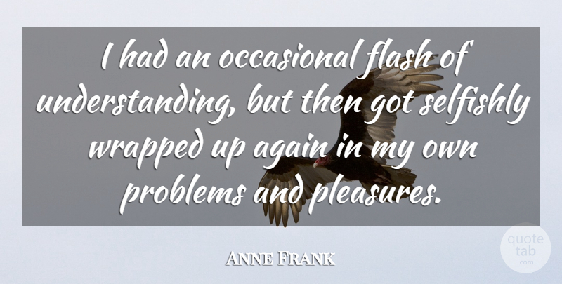 Anne Frank Quote About Understanding, Problem, Pleasure: I Had An Occasional Flash...