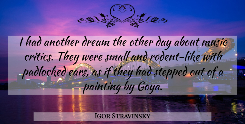 Igor Stravinsky Quote About Dream, Criticism, Goya: I Had Another Dream The...