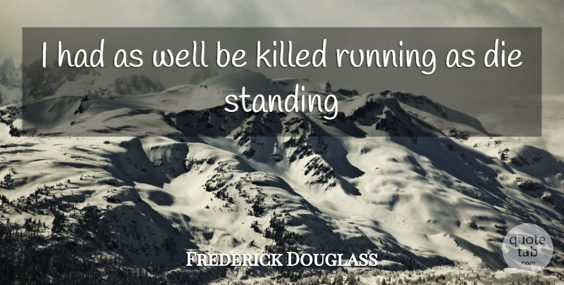 Frederick Douglass Quote About Running, Wells, Standing: I Had As Well Be...