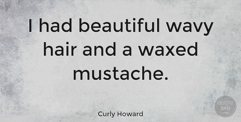 Curly Howard Quote About Waxed: I Had Beautiful Wavy Hair...