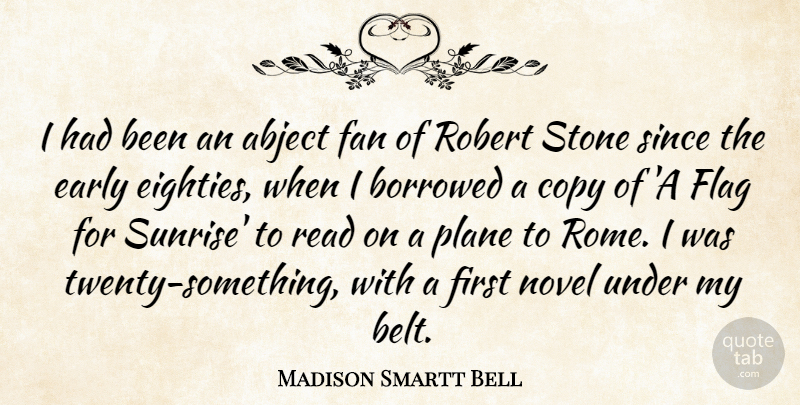 Madison Smartt Bell Quote About Abject, Borrowed, Copy, Early, Fan: I Had Been An Abject...