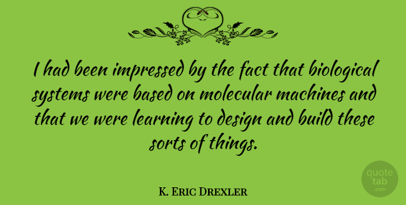 K. Eric Drexler Quote About Learning, Design, Machines: I Had Been Impressed By...