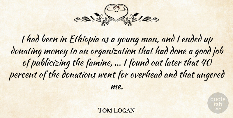 Tom Logan Quote About Donations, Ended, Ethiopia, Found, Good: I Had Been In Ethiopia...