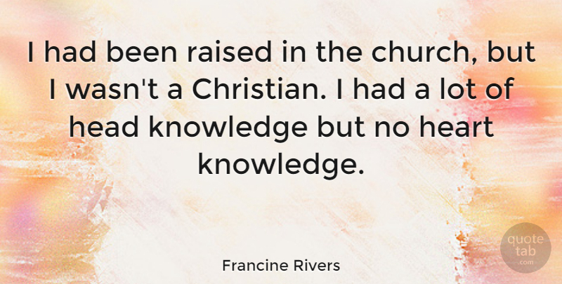 Francine Rivers Quote About Head, Knowledge, Raised: I Had Been Raised In...