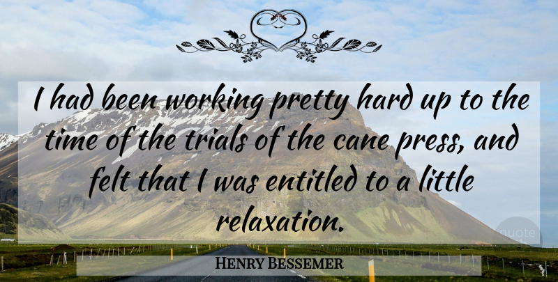Henry Bessemer Quote About Cane, English Scientist, Entitled, Felt, Hard: I Had Been Working Pretty...