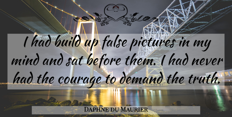 Daphne du Maurier Quote About Mind, Demand, Sat: I Had Build Up False...