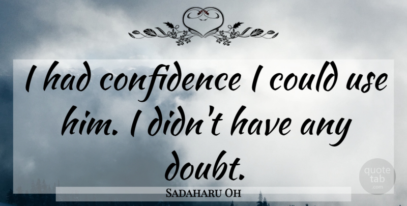 Sadaharu Oh Quote About Confidence: I Had Confidence I Could...