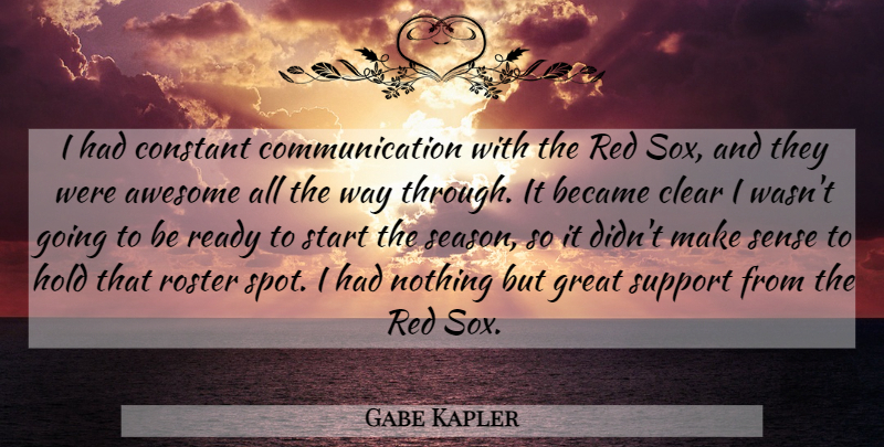 Gabe Kapler Quote About Awesome, Became, Clear, Communication, Constant: I Had Constant Communication With...