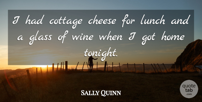 Sally Quinn Quote About Wine, Home, Lunch: I Had Cottage Cheese For...