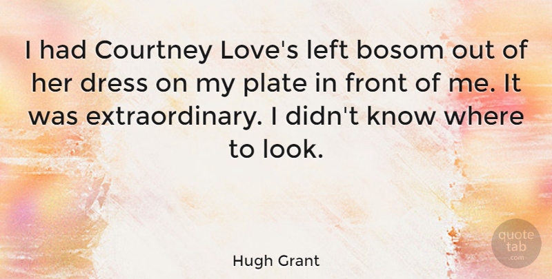 Hugh Grant Quote About Looks, Dresses, Plates: I Had Courtney Loves Left...