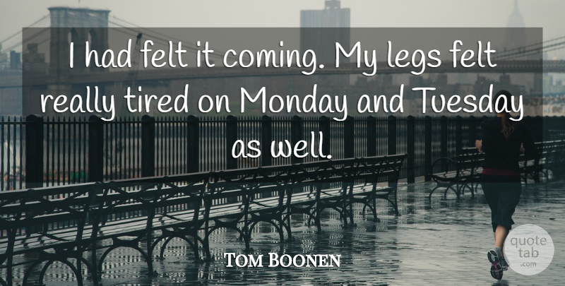 Tom Boonen Quote About Felt, Legs, Monday, Tired, Tuesday: I Had Felt It Coming...