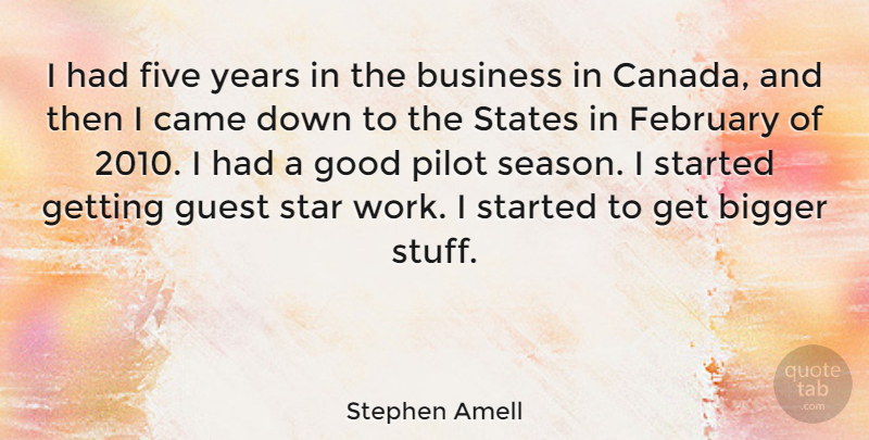Stephen Amell Quote About Bigger, Business, Came, February, Five: I Had Five Years In...