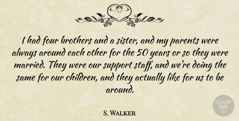 S. Walker Quote About Brothers, Four, Parents, Support: I Had Four Brothers And...