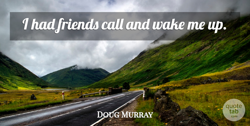 Doug Murray Quote About Call, Wake: I Had Friends Call And...