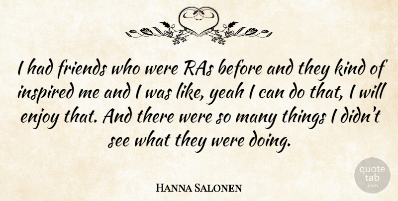 Hanna Salonen Quote About Enjoy, Inspired, Yeah: I Had Friends Who Were...