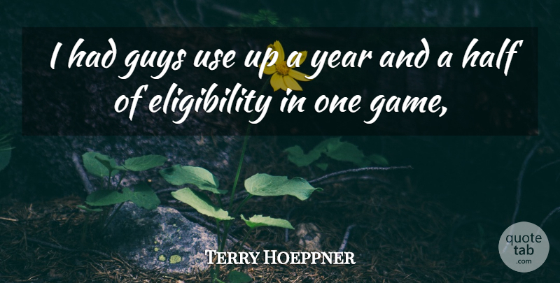 Terry Hoeppner Quote About Guys, Half, Year: I Had Guys Use Up...