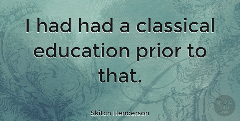 Skitch Henderson Quote About American Musician, Education: I Had Had A Classical...