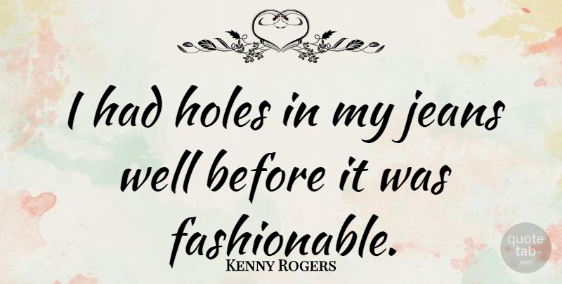 Kenny Rogers Quote About Jeans, Holes, Fashionable: I Had Holes In My...
