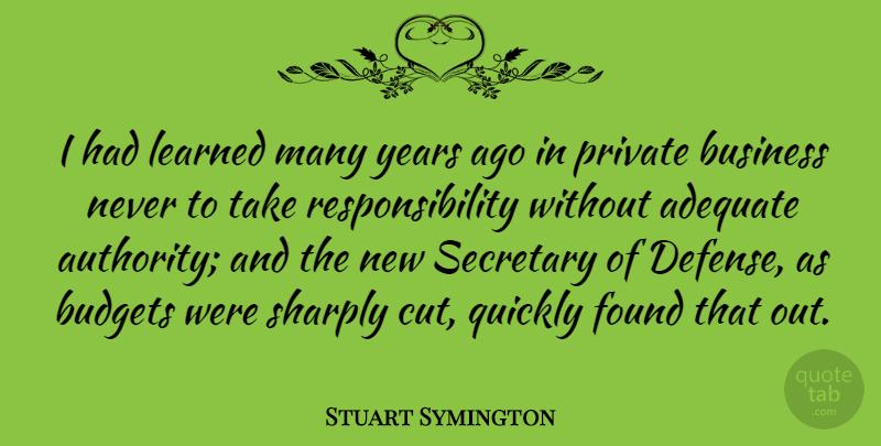 Stuart Symington Quote About Responsibility, Cutting, Years: I Had Learned Many Years...