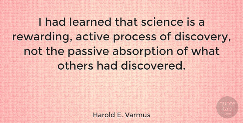 Harold E. Varmus Quote About Discovery, Process, Passive: I Had Learned That Science...