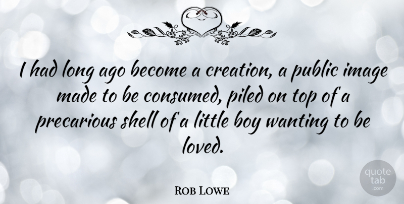 Rob Lowe Quote About Boy, Image, Precarious, Public, Shell: I Had Long Ago Become...