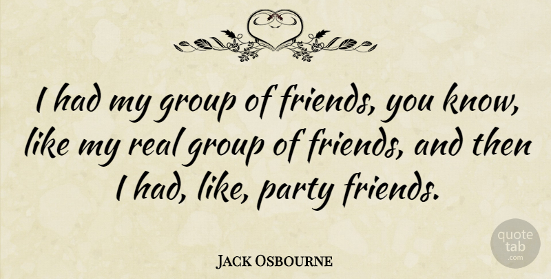 Jack Osbourne Quote About Real, Party, Groups: I Had My Group Of...
