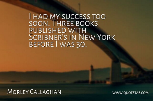 Morley Callaghan Quote About Published, Success, York: I Had My Success Too...