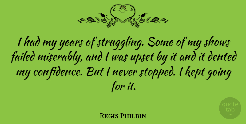Regis Philbin Quote About Struggle, Years, Upset: I Had My Years Of...