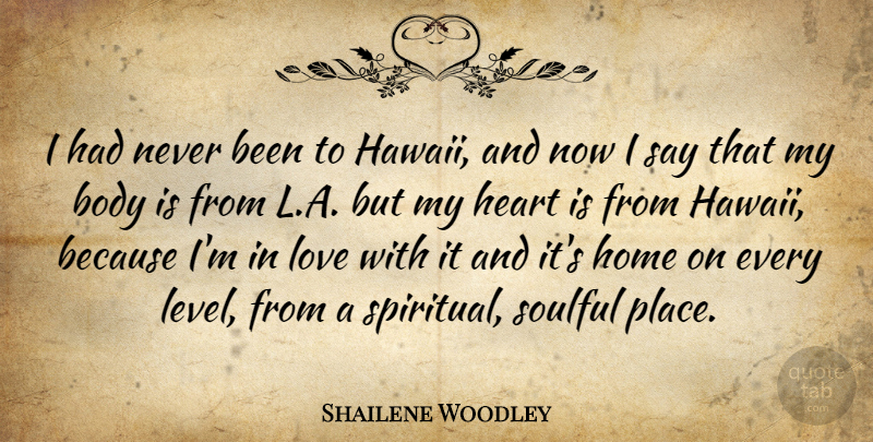 Shailene Woodley Quote About Body, Home, Love, Soulful: I Had Never Been To...