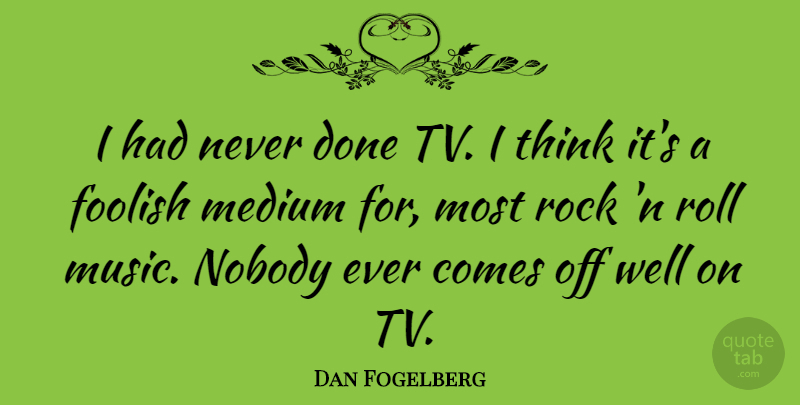 Dan Fogelberg Quote About Thinking, Rocks, Done: I Had Never Done Tv...