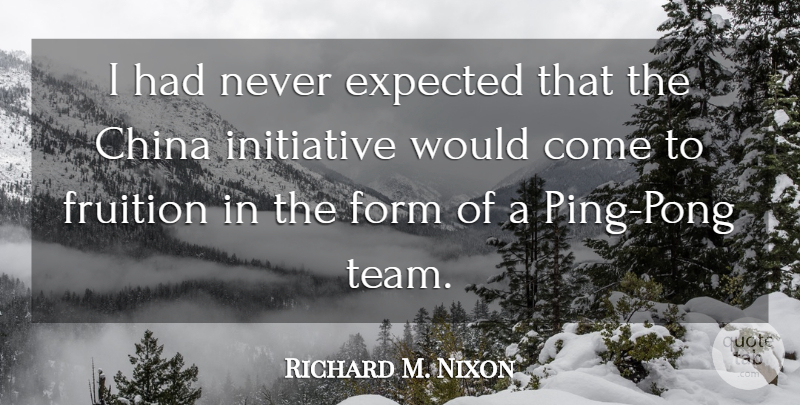 Richard M. Nixon Quote About Team, Ping Pong, Fruition: I Had Never Expected That...