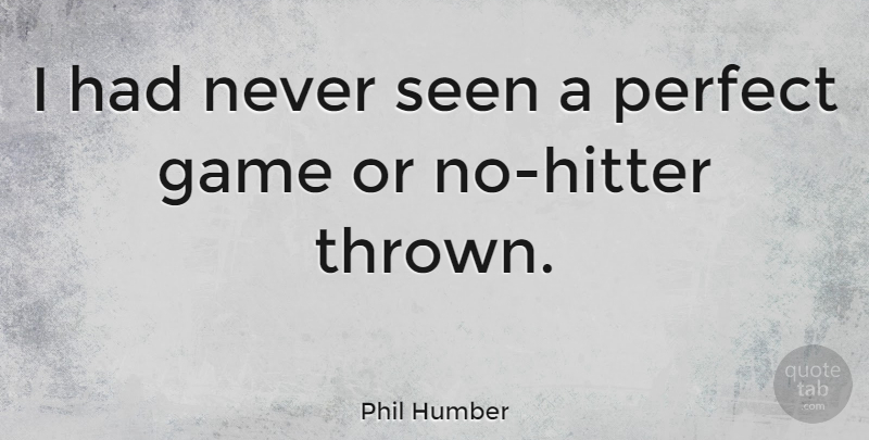 Phil Humber Quote About undefined: I Had Never Seen A...