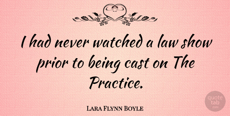 Lara Flynn Boyle Quote About Law, Practice, Casts: I Had Never Watched A...